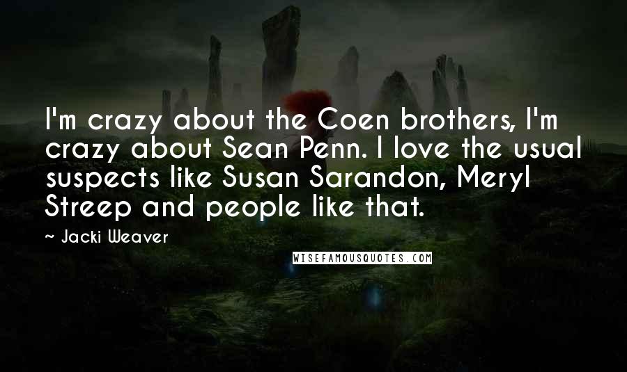 Jacki Weaver Quotes: I'm crazy about the Coen brothers, I'm crazy about Sean Penn. I love the usual suspects like Susan Sarandon, Meryl Streep and people like that.