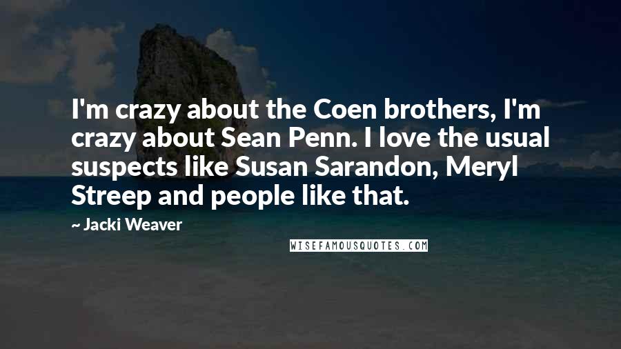 Jacki Weaver Quotes: I'm crazy about the Coen brothers, I'm crazy about Sean Penn. I love the usual suspects like Susan Sarandon, Meryl Streep and people like that.