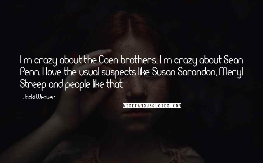 Jacki Weaver Quotes: I'm crazy about the Coen brothers, I'm crazy about Sean Penn. I love the usual suspects like Susan Sarandon, Meryl Streep and people like that.