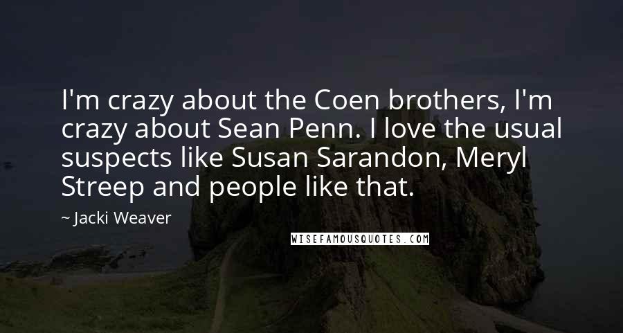 Jacki Weaver Quotes: I'm crazy about the Coen brothers, I'm crazy about Sean Penn. I love the usual suspects like Susan Sarandon, Meryl Streep and people like that.