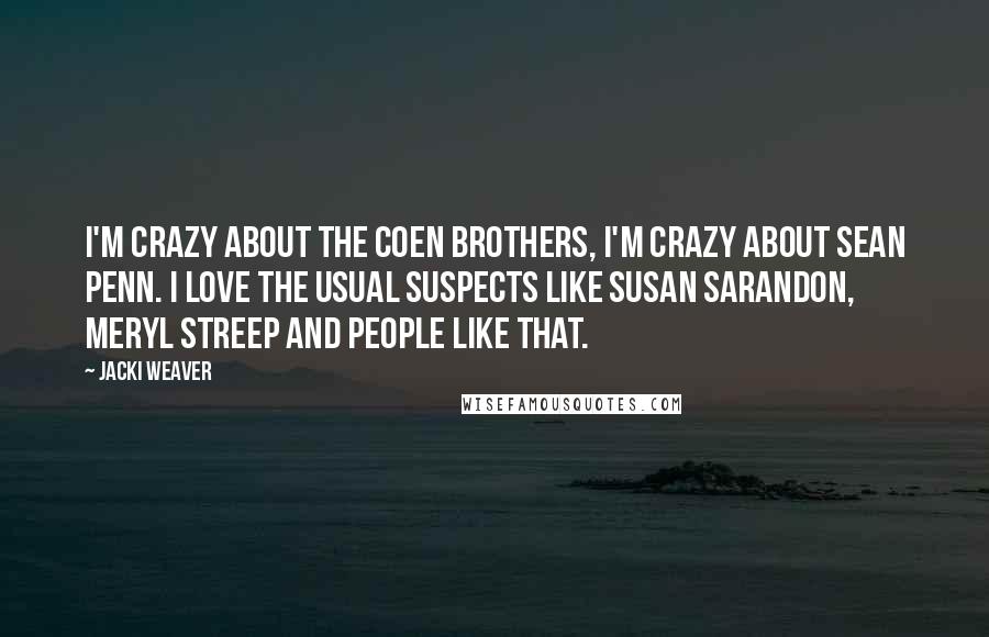 Jacki Weaver Quotes: I'm crazy about the Coen brothers, I'm crazy about Sean Penn. I love the usual suspects like Susan Sarandon, Meryl Streep and people like that.
