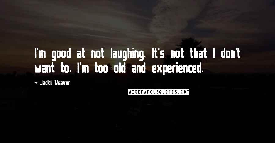 Jacki Weaver Quotes: I'm good at not laughing. It's not that I don't want to. I'm too old and experienced.