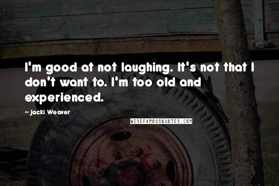 Jacki Weaver Quotes: I'm good at not laughing. It's not that I don't want to. I'm too old and experienced.