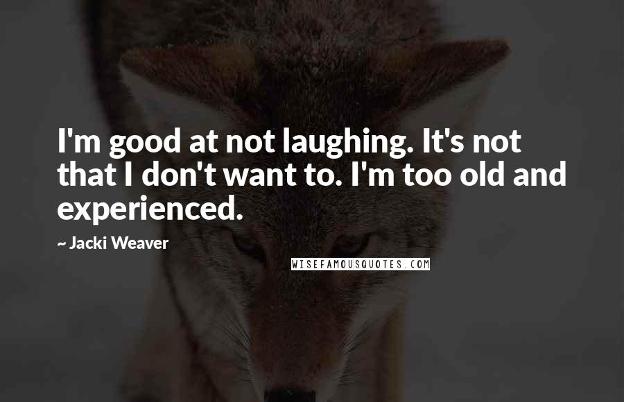 Jacki Weaver Quotes: I'm good at not laughing. It's not that I don't want to. I'm too old and experienced.