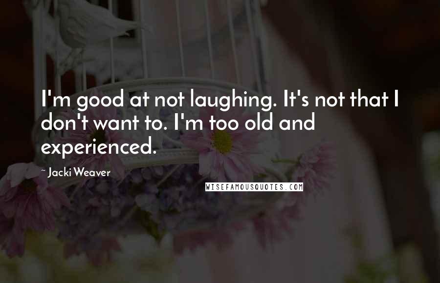 Jacki Weaver Quotes: I'm good at not laughing. It's not that I don't want to. I'm too old and experienced.