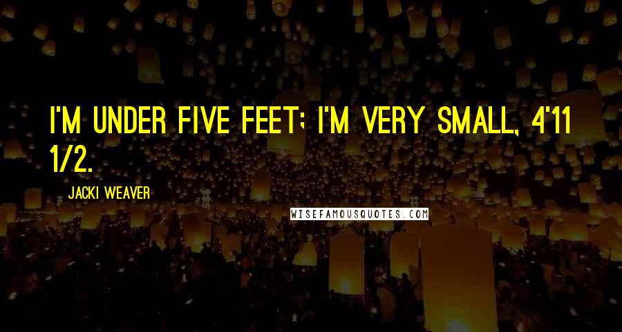 Jacki Weaver Quotes: I'm under five feet; I'm very small, 4'11 1/2.
