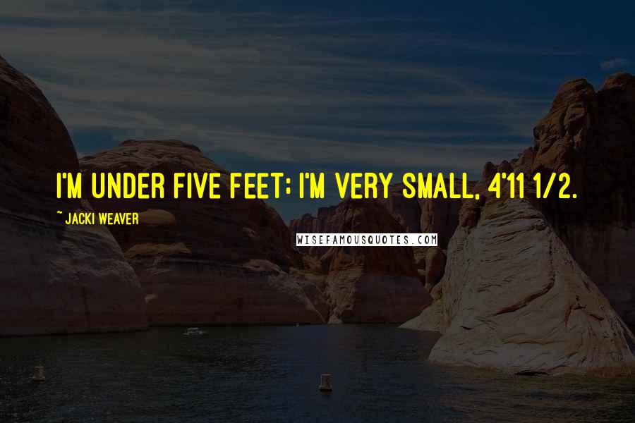 Jacki Weaver Quotes: I'm under five feet; I'm very small, 4'11 1/2.