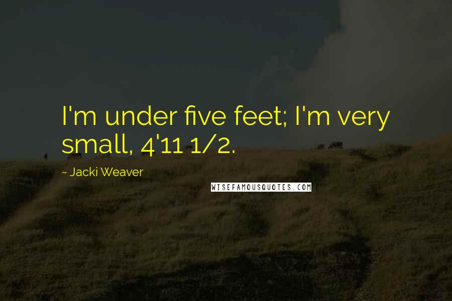Jacki Weaver Quotes: I'm under five feet; I'm very small, 4'11 1/2.