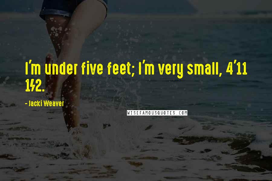 Jacki Weaver Quotes: I'm under five feet; I'm very small, 4'11 1/2.