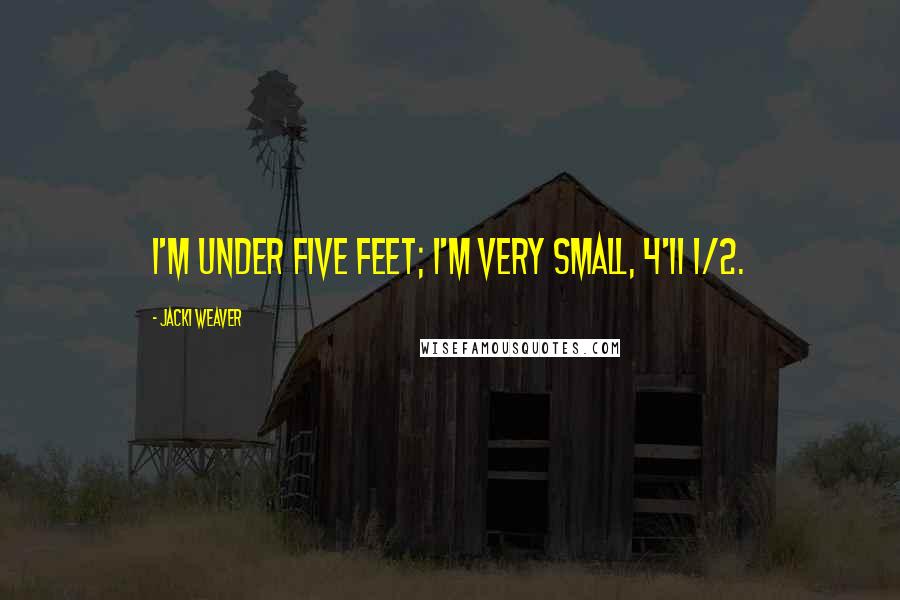 Jacki Weaver Quotes: I'm under five feet; I'm very small, 4'11 1/2.