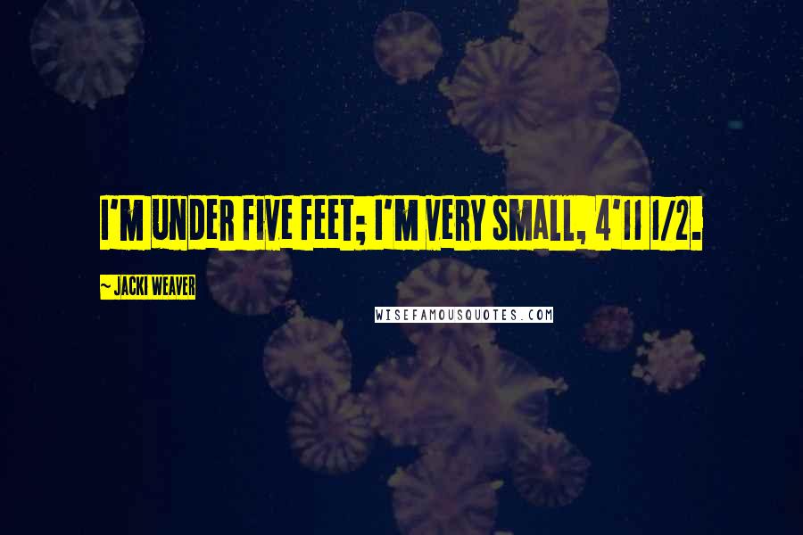 Jacki Weaver Quotes: I'm under five feet; I'm very small, 4'11 1/2.