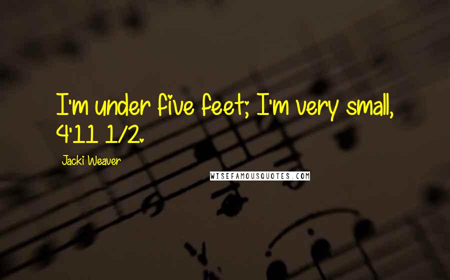 Jacki Weaver Quotes: I'm under five feet; I'm very small, 4'11 1/2.