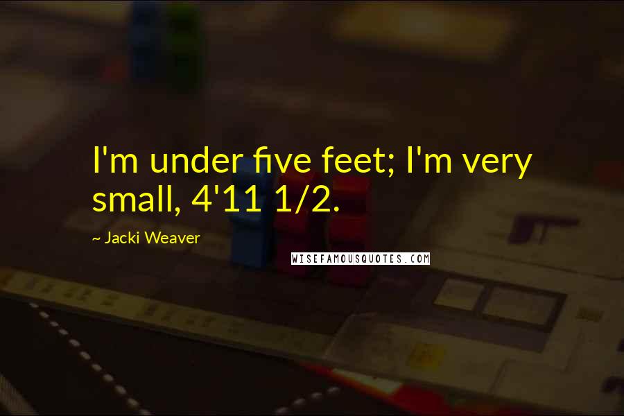 Jacki Weaver Quotes: I'm under five feet; I'm very small, 4'11 1/2.