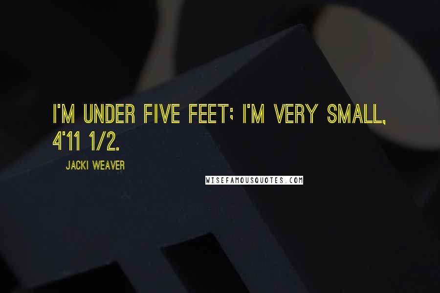 Jacki Weaver Quotes: I'm under five feet; I'm very small, 4'11 1/2.