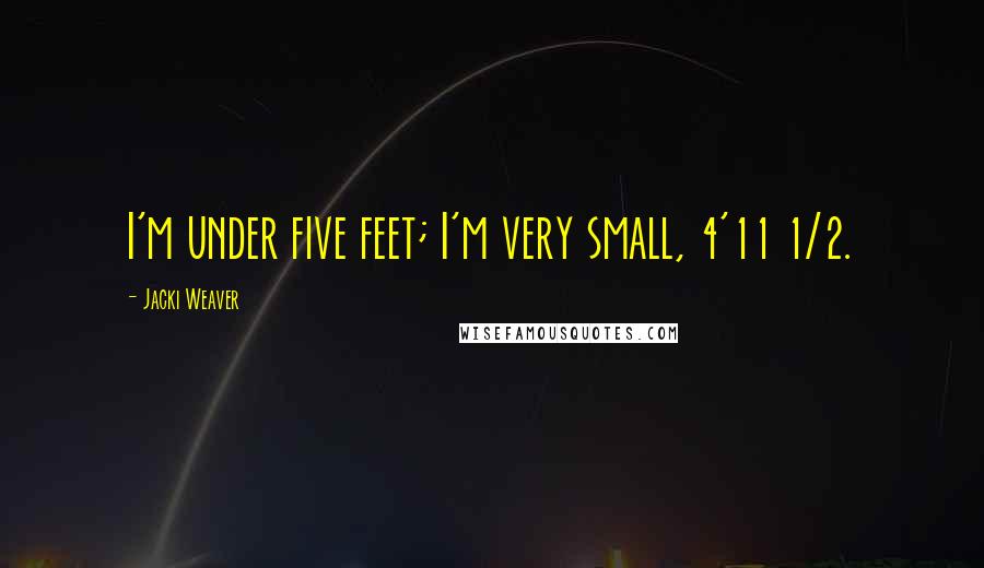 Jacki Weaver Quotes: I'm under five feet; I'm very small, 4'11 1/2.