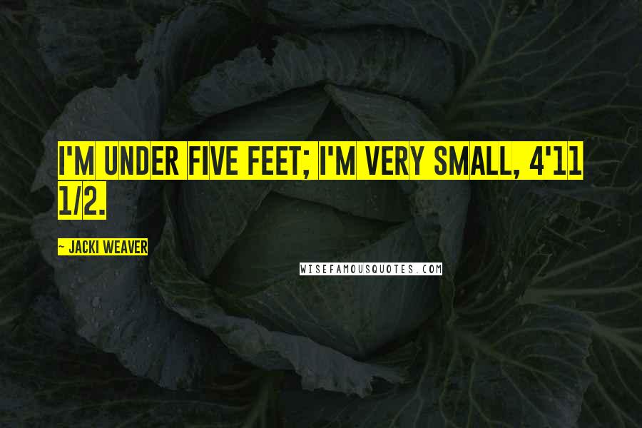 Jacki Weaver Quotes: I'm under five feet; I'm very small, 4'11 1/2.