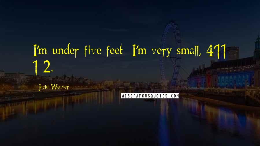 Jacki Weaver Quotes: I'm under five feet; I'm very small, 4'11 1/2.