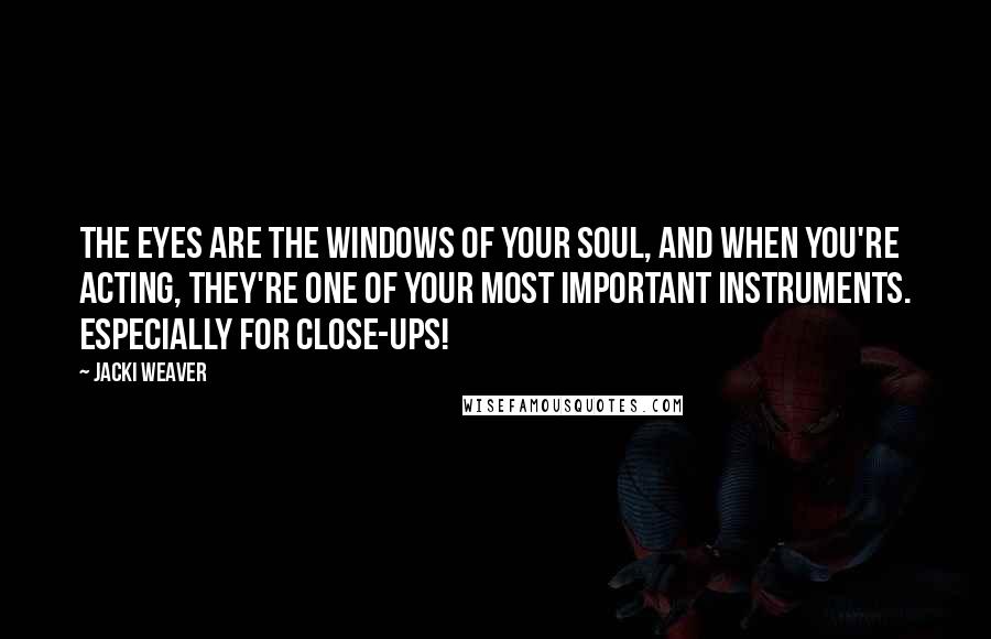 Jacki Weaver Quotes: The eyes are the windows of your soul, and when you're acting, they're one of your most important instruments. Especially for close-ups!