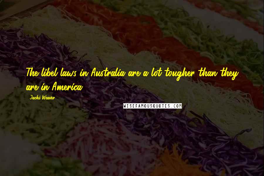 Jacki Weaver Quotes: The libel laws in Australia are a lot tougher than they are in America.