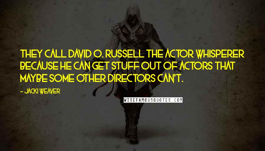 Jacki Weaver Quotes: They call David O. Russell the actor whisperer because he can get stuff out of actors that maybe some other directors can't.