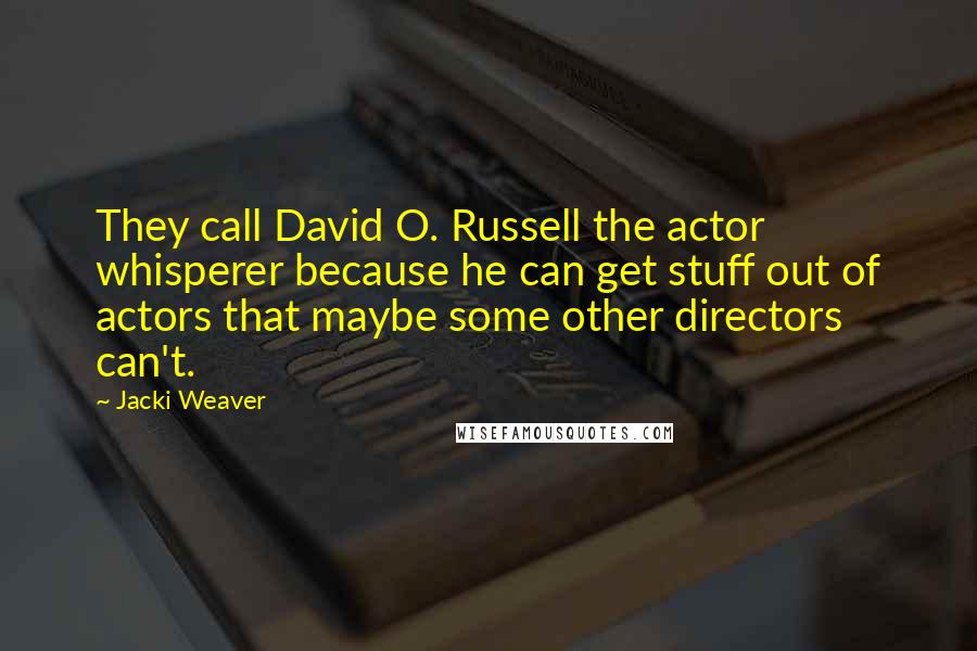 Jacki Weaver Quotes: They call David O. Russell the actor whisperer because he can get stuff out of actors that maybe some other directors can't.