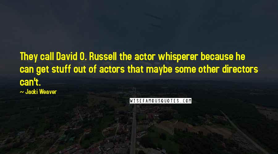 Jacki Weaver Quotes: They call David O. Russell the actor whisperer because he can get stuff out of actors that maybe some other directors can't.