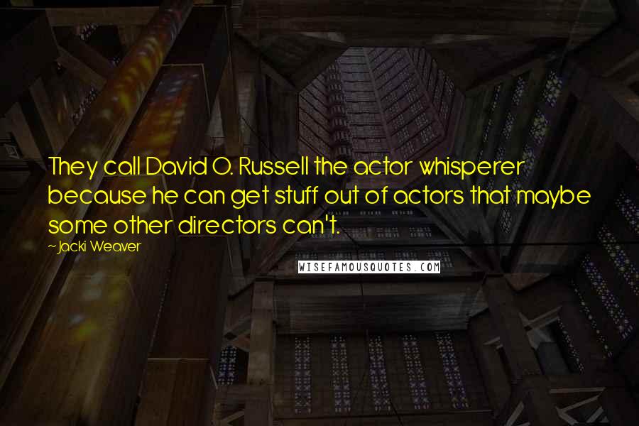 Jacki Weaver Quotes: They call David O. Russell the actor whisperer because he can get stuff out of actors that maybe some other directors can't.