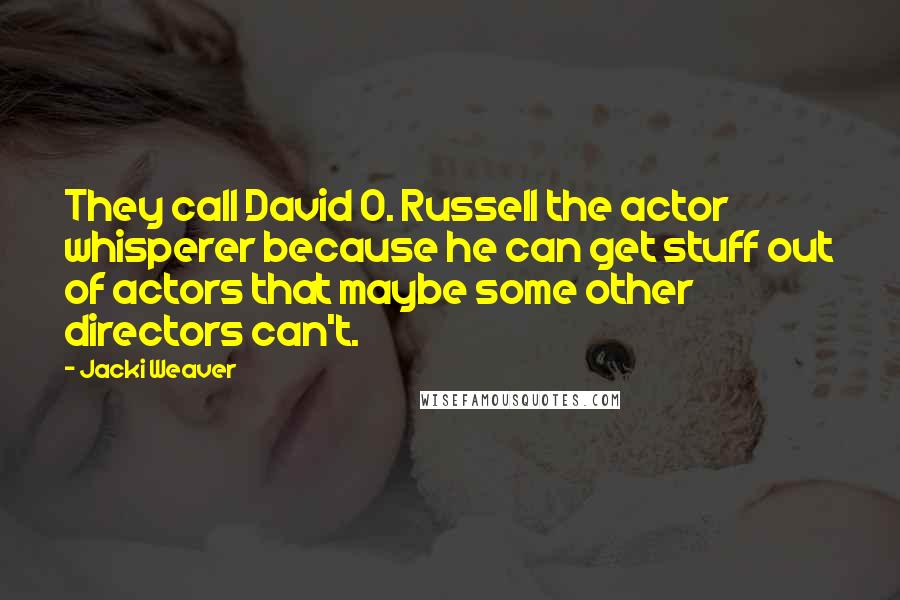 Jacki Weaver Quotes: They call David O. Russell the actor whisperer because he can get stuff out of actors that maybe some other directors can't.