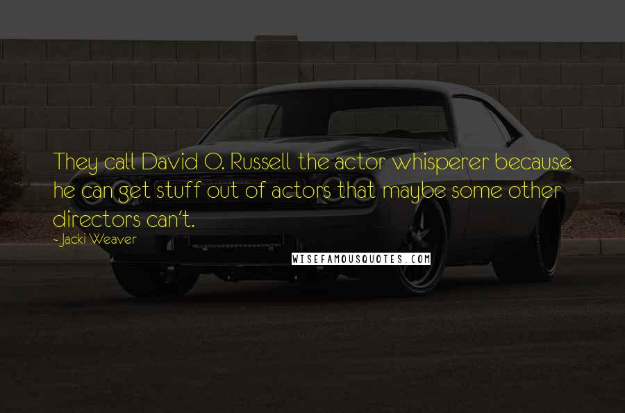 Jacki Weaver Quotes: They call David O. Russell the actor whisperer because he can get stuff out of actors that maybe some other directors can't.