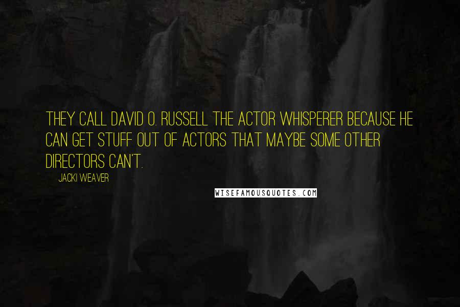 Jacki Weaver Quotes: They call David O. Russell the actor whisperer because he can get stuff out of actors that maybe some other directors can't.