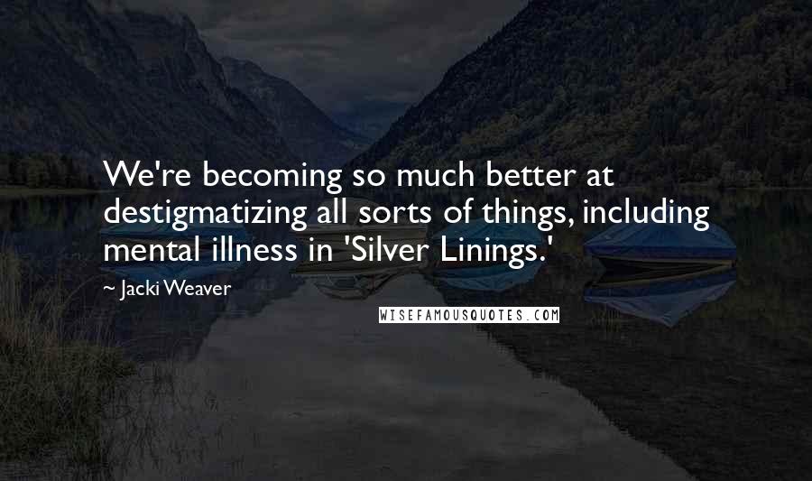 Jacki Weaver Quotes: We're becoming so much better at destigmatizing all sorts of things, including mental illness in 'Silver Linings.'