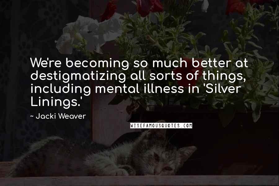 Jacki Weaver Quotes: We're becoming so much better at destigmatizing all sorts of things, including mental illness in 'Silver Linings.'