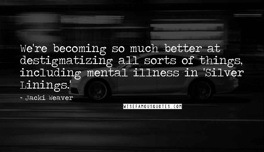Jacki Weaver Quotes: We're becoming so much better at destigmatizing all sorts of things, including mental illness in 'Silver Linings.'