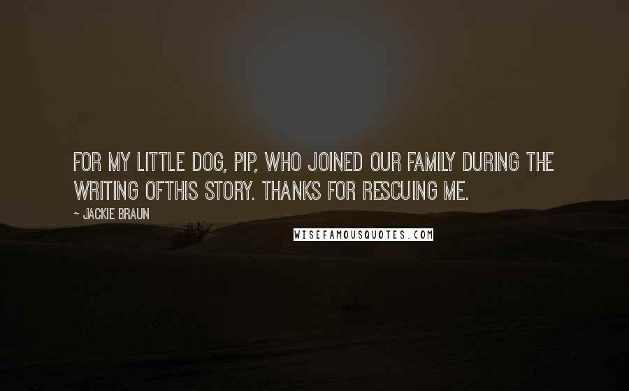 Jackie Braun Quotes: For my little dog, Pip, who joined our family during the writing ofthis story. Thanks for rescuing me.