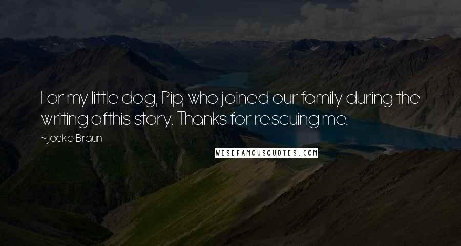 Jackie Braun Quotes: For my little dog, Pip, who joined our family during the writing ofthis story. Thanks for rescuing me.