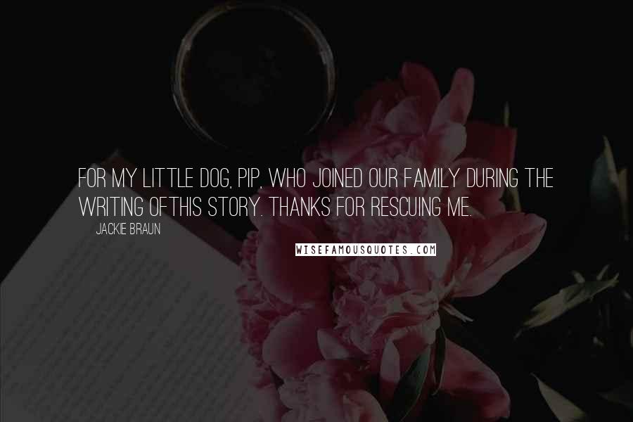 Jackie Braun Quotes: For my little dog, Pip, who joined our family during the writing ofthis story. Thanks for rescuing me.