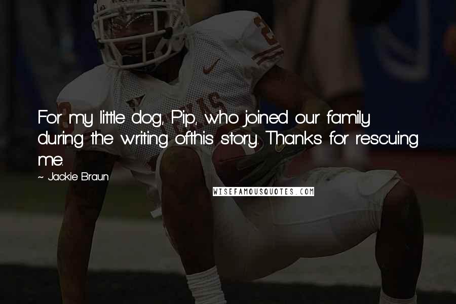 Jackie Braun Quotes: For my little dog, Pip, who joined our family during the writing ofthis story. Thanks for rescuing me.