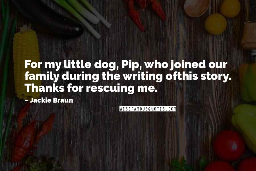 Jackie Braun Quotes: For my little dog, Pip, who joined our family during the writing ofthis story. Thanks for rescuing me.