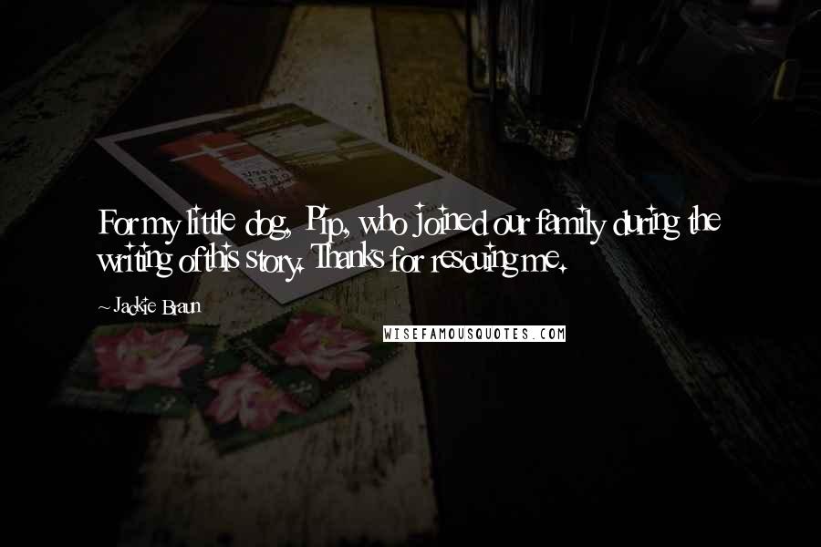 Jackie Braun Quotes: For my little dog, Pip, who joined our family during the writing ofthis story. Thanks for rescuing me.