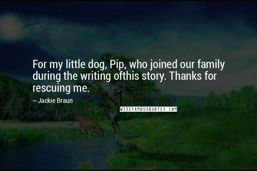 Jackie Braun Quotes: For my little dog, Pip, who joined our family during the writing ofthis story. Thanks for rescuing me.