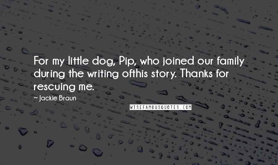 Jackie Braun Quotes: For my little dog, Pip, who joined our family during the writing ofthis story. Thanks for rescuing me.