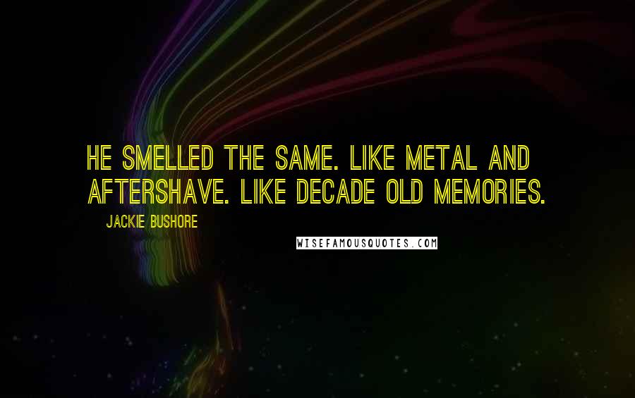 Jackie Bushore Quotes: He smelled the same. Like metal and aftershave. Like decade old memories.
