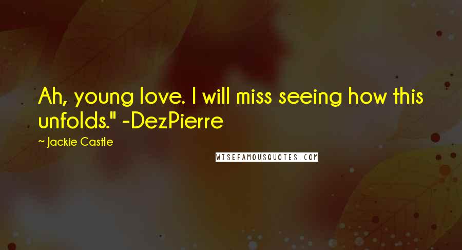 Jackie Castle Quotes: Ah, young love. I will miss seeing how this unfolds." -DezPierre