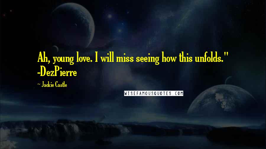 Jackie Castle Quotes: Ah, young love. I will miss seeing how this unfolds." -DezPierre