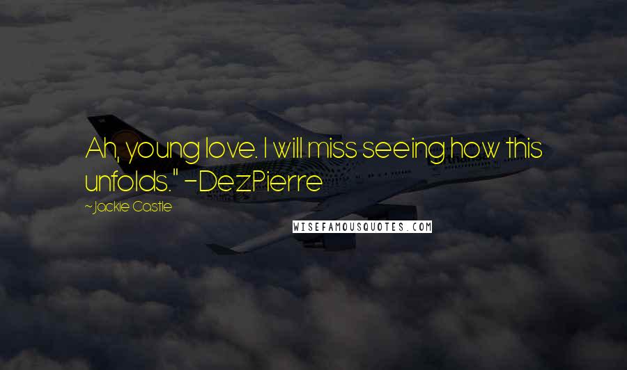 Jackie Castle Quotes: Ah, young love. I will miss seeing how this unfolds." -DezPierre