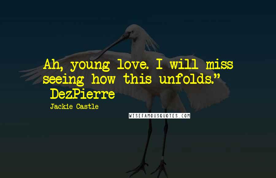 Jackie Castle Quotes: Ah, young love. I will miss seeing how this unfolds." -DezPierre
