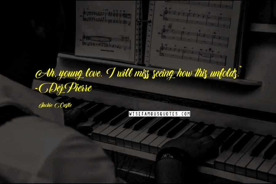 Jackie Castle Quotes: Ah, young love. I will miss seeing how this unfolds." -DezPierre