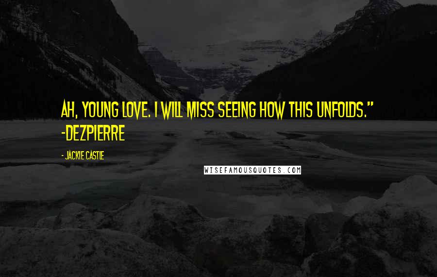 Jackie Castle Quotes: Ah, young love. I will miss seeing how this unfolds." -DezPierre