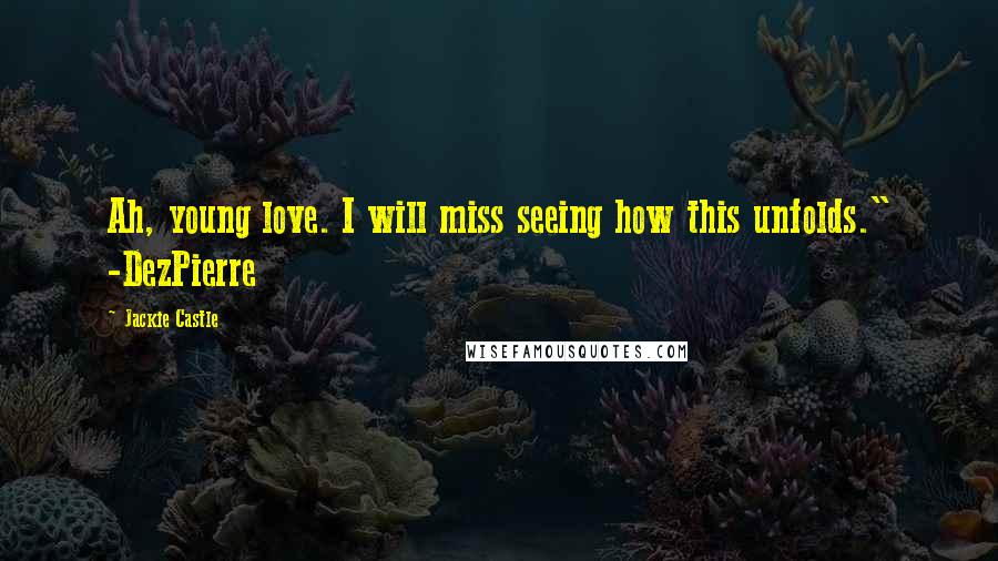 Jackie Castle Quotes: Ah, young love. I will miss seeing how this unfolds." -DezPierre