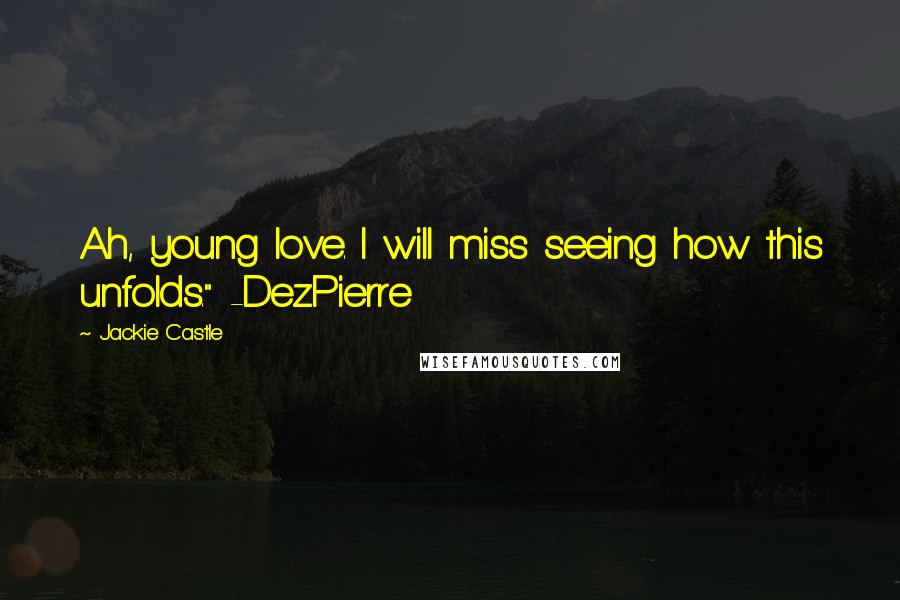 Jackie Castle Quotes: Ah, young love. I will miss seeing how this unfolds." -DezPierre